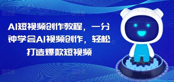 AI短视频创作教程，一分钟学会AI视频创作，轻松打造爆款短视频-哔搭谋事网-原创客谋事网