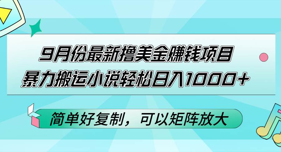 （12487期）9月份最新撸美金赚钱项目，暴力搬运小说轻松日入1000+，简单好复制可以…-哔搭谋事网-原创客谋事网