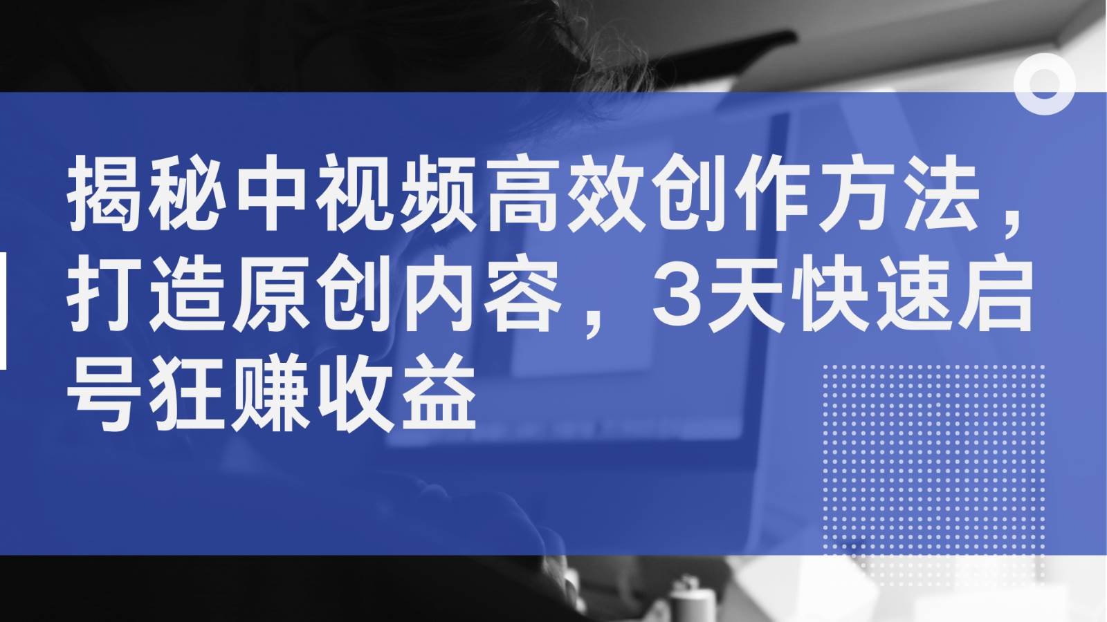 揭秘中视频高效创作方法，打造原创内容，3天快速启号狂赚收益-哔搭谋事网-原创客谋事网