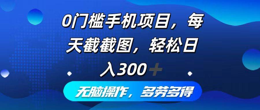 （12451期）0门槛手机项目，每天截截图，轻松日入300+，无脑操作多劳多得-哔搭谋事网-原创客谋事网