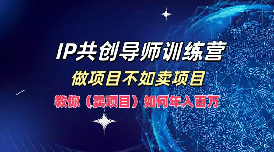 IP共创导师训练营，做项目不如卖项目，教你（卖项目）如何实现年入百万-哔搭谋事网-原创客谋事网