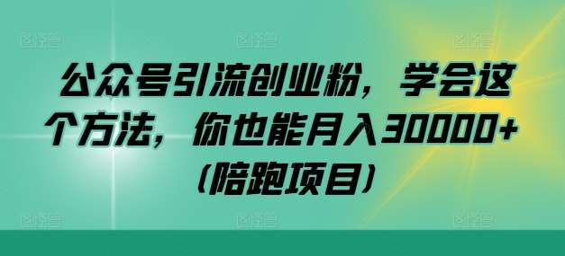 公众号引流创业粉，学会这个方法，你也能月入30000+ (陪跑项目)-哔搭谋事网-原创客谋事网