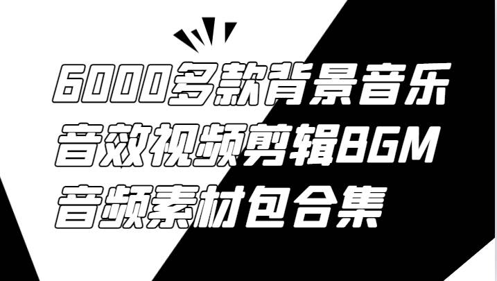 6000多款背景音乐音效视频剪辑BGM音频素材包合集-哔搭谋事网-原创客谋事网