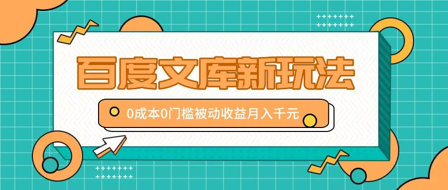 百度文库新玩法，0成本0门槛，新手小白也可以布局操作，被动收益月入千元-哔搭谋事网-原创客谋事网