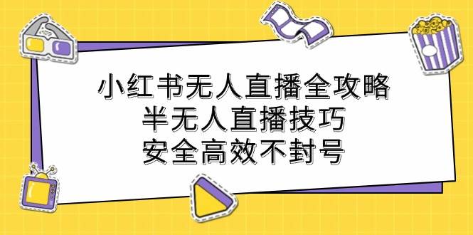 小红书无人直播全攻略：半无人直播技巧，安全高效不封号-哔搭谋事网-原创客谋事网