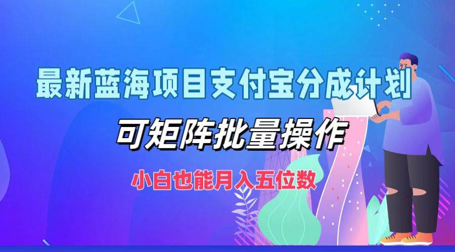 最新蓝海项目支付宝分成计划，可矩阵批量操作，小白也能月入五位数-哔搭谋事网-原创客谋事网