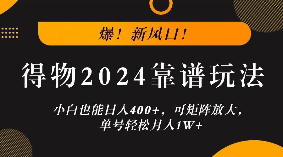 爆！新风口！小白也能日入400+，得物2024靠谱玩法，可矩阵放大，单号轻松月入1W+-哔搭谋事网-原创客谋事网