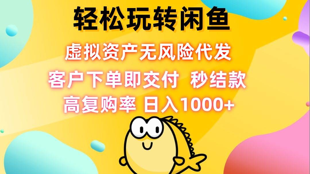 （12776期）轻松玩转闲鱼 虚拟资产无风险代发 客户下单即交付 秒结款 高复购率 日…-哔搭谋事网-原创客谋事网