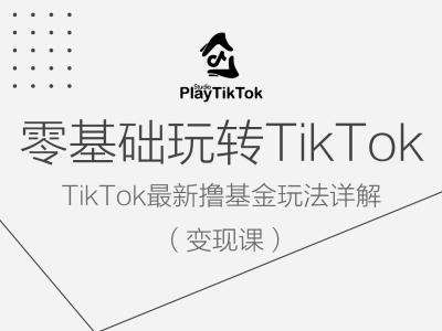 零基础玩转TiKToK变现课，TikTok最新撸基金玩法详解-哔搭谋事网-原创客谋事网