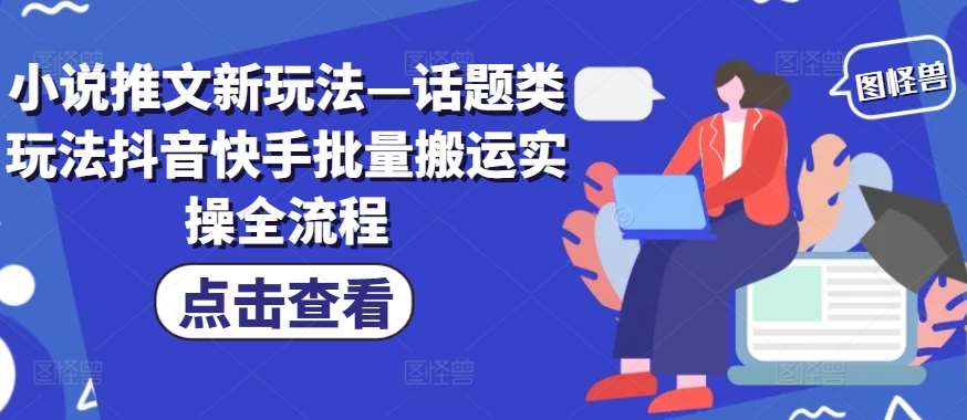 小说推文新玩法—话题类玩法抖音快手批量搬运实操全流程-哔搭谋事网-原创客谋事网