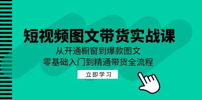 短视频图文带货实战课：从开通橱窗到爆款图文，零基础入门到精通带货-哔搭谋事网-原创客谋事网