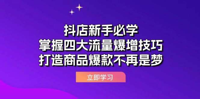 （12631期）抖店新手必学：掌握四大流量爆增技巧，打造商品爆款不再是梦-哔搭谋事网-原创客谋事网