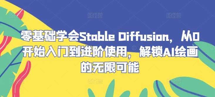 零基础学会Stable Diffusion，从0开始入门到进阶使用，解锁AI绘画的无限可能-哔搭谋事网-原创客谋事网