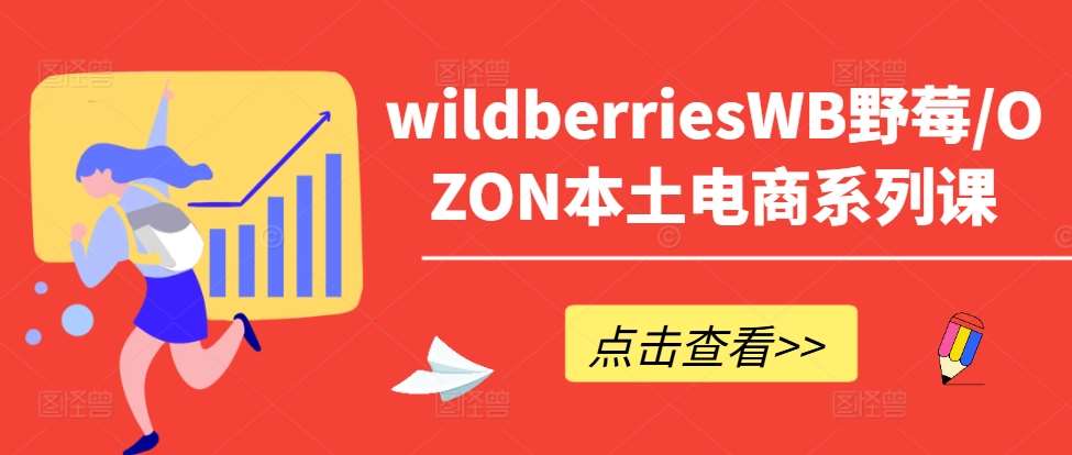 wildberriesWB野莓/OZON本土电商系列课，掌握WB产品优化，出单技巧和订单处理等-哔搭谋事网-原创客谋事网