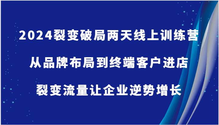 2024裂变破局两天线上训练营-从品牌布局到终端客户进店，裂变流量让企业逆势增长-哔搭谋事网-原创客谋事网