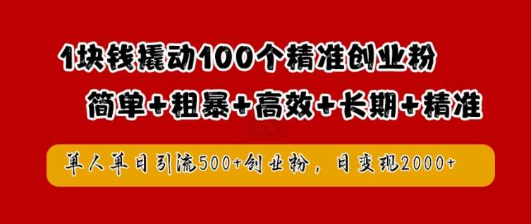 1块钱撬动100个精准创业粉，简单粗暴高效长期精准，单人单日引流500+创业粉，日变现2k【揭秘】-哔搭谋事网-原创客谋事网