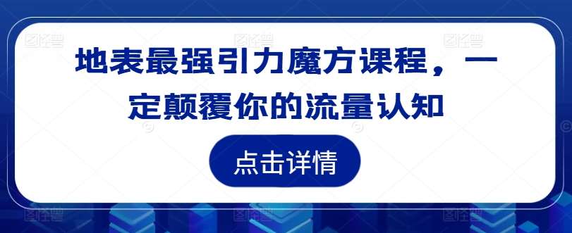 地表最强引力魔方课程，一定颠覆你的流量认知-哔搭谋事网-原创客谋事网