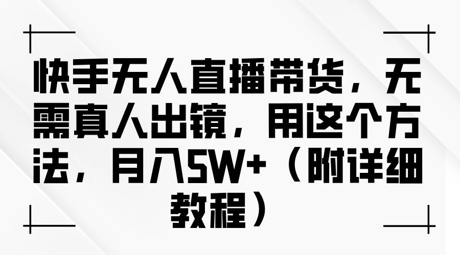 快手无人直播带货，无需真人出镜，用这个方法，月入5W+（附详细教程）-哔搭谋事网-原创客谋事网