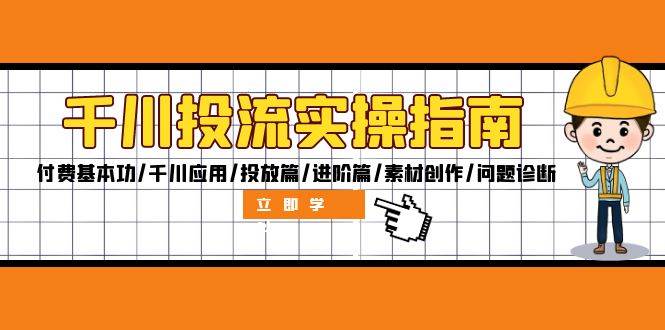 （12795期）千川投流实操指南：付费基本功/千川应用/投放篇/进阶篇/素材创作/问题诊断-哔搭谋事网-原创客谋事网