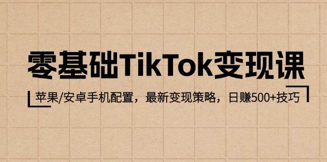 （12723期）零基础TikTok变现课：苹果/安卓手机配置，最新变现策略，日赚500+技巧-哔搭谋事网-原创客谋事网