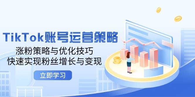 （12614期）TikTok账号运营策略：涨粉策略与优化技巧，快速实现粉丝增长与变现-哔搭谋事网-原创客谋事网