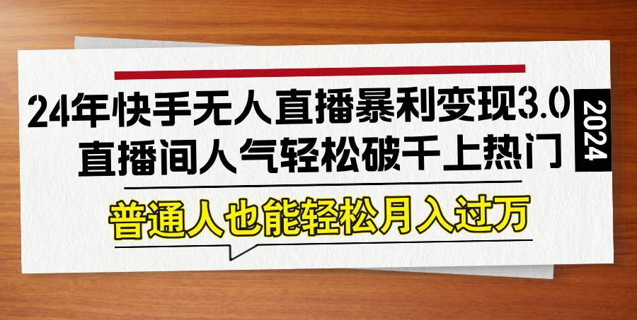 （12749期）24年快手无人直播暴利变现3.0，直播间人气轻松破千上热门，普通人也能…-哔搭谋事网-原创客谋事网