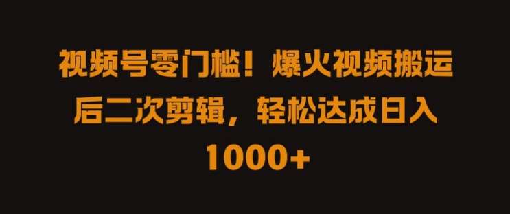 视频号零门槛，爆火视频搬运后二次剪辑，轻松达成日入 1k+【揭秘】-哔搭谋事网-原创客谋事网