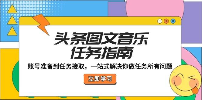 （12797期）头条图文音乐任务指南：账号准备到任务接取，一站式解决你做任务所有问题-哔搭谋事网-原创客谋事网