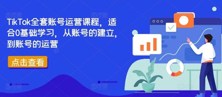 TikTok全套账号运营课程，适合0基础学习，从账号的建立，到账号的运营-哔搭谋事网-原创客谋事网