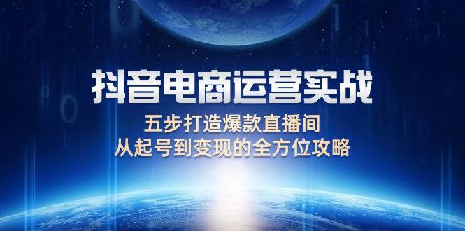 （12542期）抖音电商运营实战：五步打造爆款直播间，从起号到变现的全方位攻略-哔搭谋事网-原创客谋事网