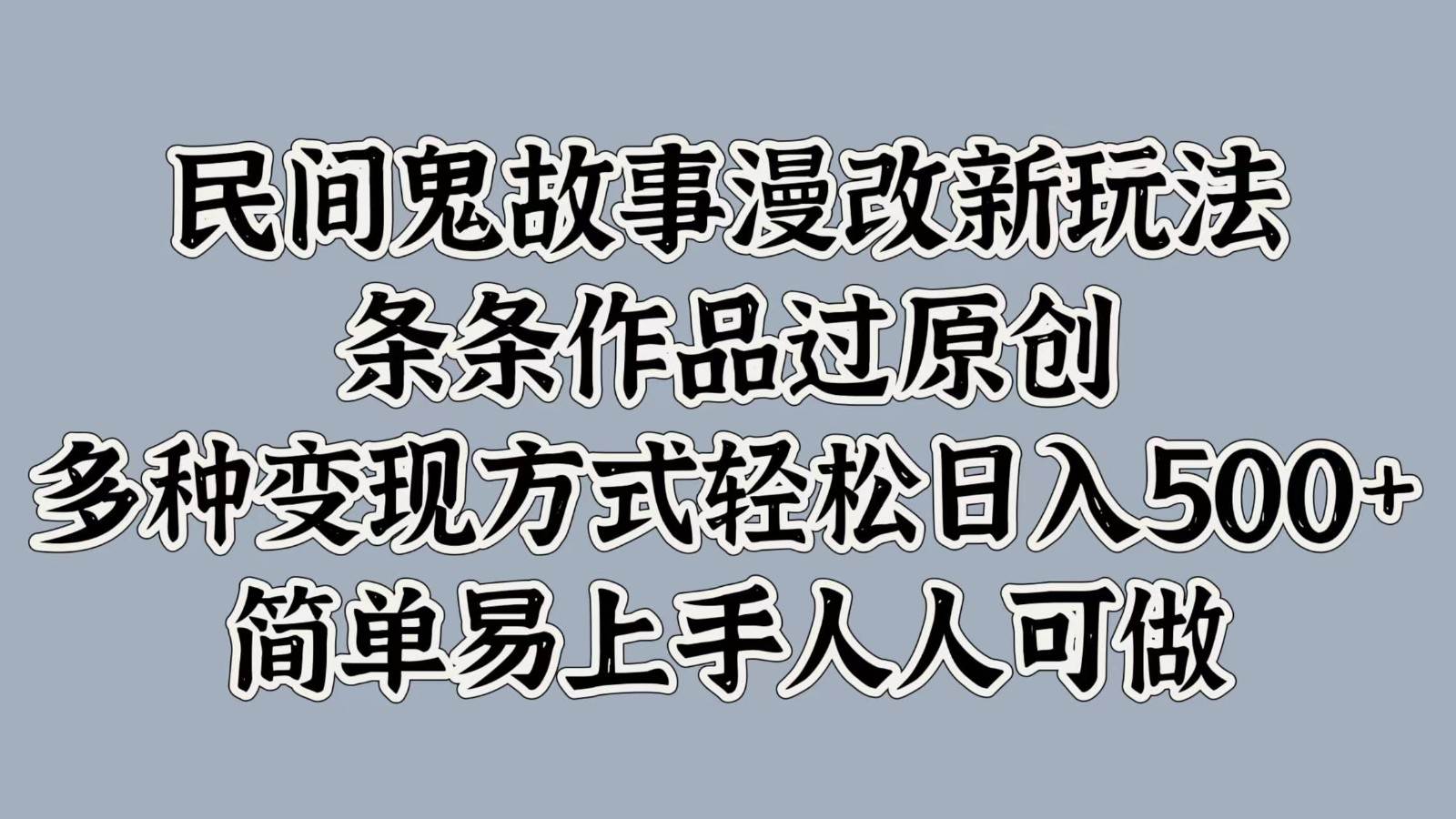 民间鬼故事漫改新玩法，条条作品过原创，多种变现方式轻松日入500+简单易上手人人可做-哔搭谋事网-原创客谋事网