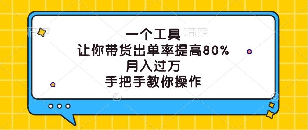 一个工具，让你带货出单率提高80%，月入过万，手把手教你操作-哔搭谋事网-原创客谋事网