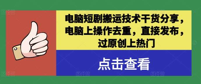 电脑短剧搬运技术干货分享，电脑上操作去重，直接发布，过原创上热门-哔搭谋事网-原创客谋事网