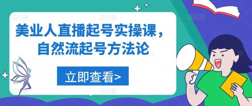 美业人直播起号实操课，自然流起号方法论-哔搭谋事网-原创客谋事网