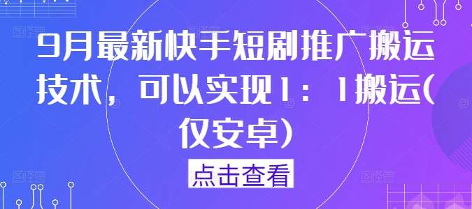 9月最新快手短剧推广搬运技术，可以实现1：1搬运(仅安卓)-哔搭谋事网-原创客谋事网