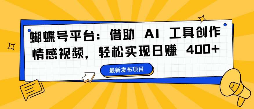 蝴蝶号平台：借助 AI 工具创作情感视频，轻松实现日赚 400+【揭秘】-哔搭谋事网-原创客谋事网