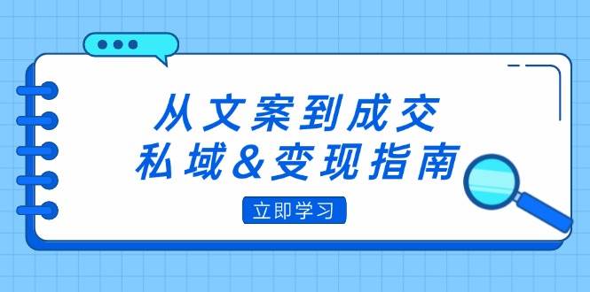 （12641期）从文案到成交，私域&变现指南：朋友圈策略+文案撰写+粉丝运营实操-哔搭谋事网-原创客谋事网