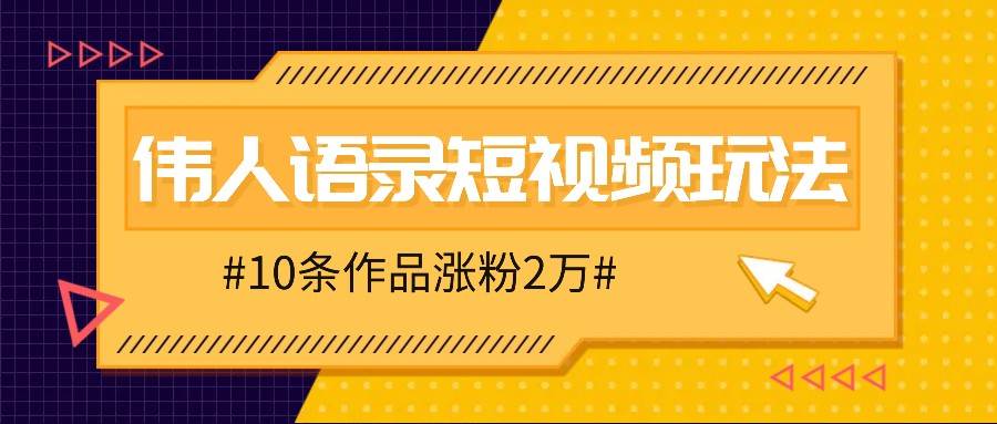 人人可做的伟人语录视频玩法，零成本零门槛，10条作品轻松涨粉2万-哔搭谋事网-原创客谋事网