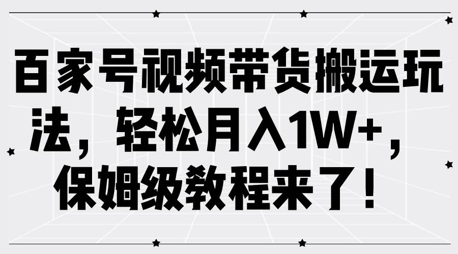 百家号视频带货搬运玩法，轻松月入1W+，保姆级教程来了！-哔搭谋事网-原创客谋事网