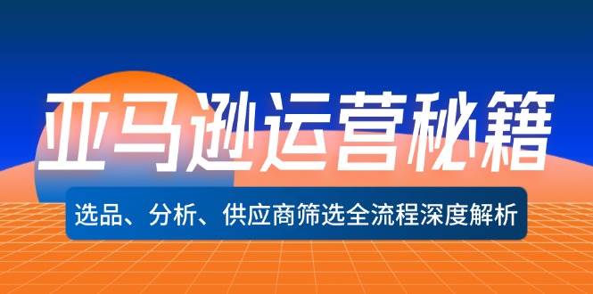 （12425期）亚马逊运营秘籍：选品、分析、供应商筛选全流程深度解析（无水印）-哔搭谋事网-原创客谋事网