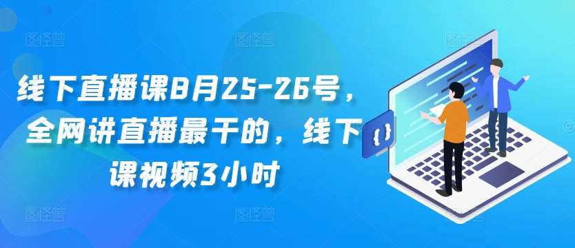 线下直播课8月25-26号，全网讲直播最干的，线下课视频3小时-哔搭谋事网-原创客谋事网