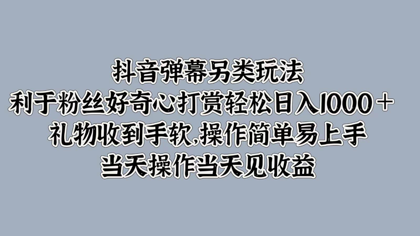 抖音弹幕另类玩法，利于粉丝好奇心打赏轻松日入1000＋ 礼物收到手软，操作简单-哔搭谋事网-原创客谋事网