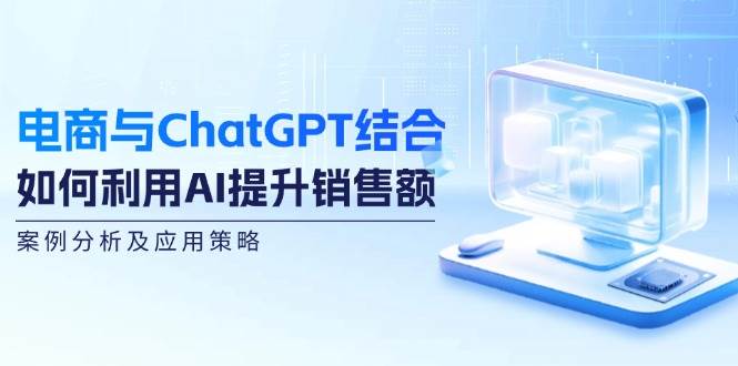 电商与ChatGPT结合：如何利用AI提升销售额，案例分析及应用策略-哔搭谋事网-原创客谋事网