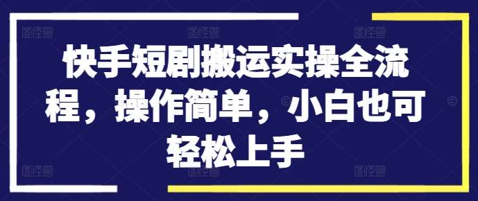 快手短剧搬运实操全流程，操作简单，小白也可轻松上手-哔搭谋事网-原创客谋事网