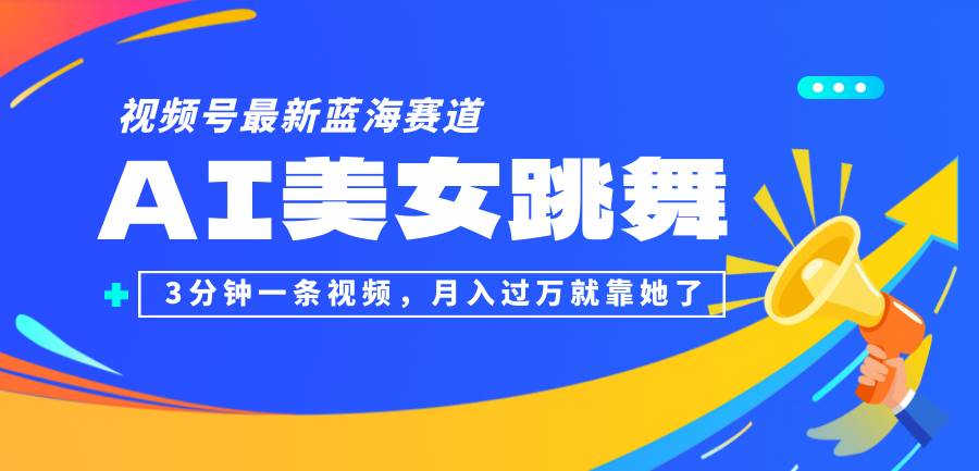 （12673期）视频号最新蓝海赛道，AI美女跳舞，3分钟一条视频，月入过万就靠她了！-哔搭谋事网-原创客谋事网