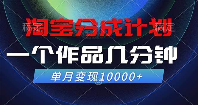 （12523期）淘宝分成计划，一个作品几分钟， 单月变现10000+-哔搭谋事网-原创客谋事网