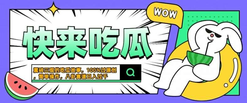 震碎三观的吃瓜故事，一键生成100%过原创，猎奇八卦赛道，简单操作日入几张【揭秘】-哔搭谋事网-原创客谋事网