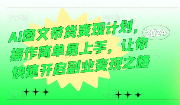 AI图文带货变现计划，操作简单易上手，让你快速开启副业变现之路-哔搭谋事网-原创客谋事网