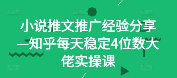 小说推文推广经验分享—知乎每天稳定4位数大佬实操课-哔搭谋事网-原创客谋事网