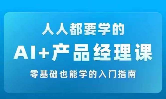 AI +产品经理实战项目必修课，从零到一教你学ai，零基础也能学的入门指南-哔搭谋事网-原创客谋事网